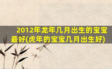 2012年龙年几月出生的宝宝