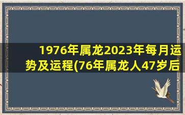 1976年属龙2023年每月运势及运程(76年属龙人47岁后十年大运)