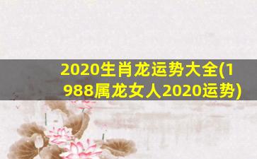 2020生肖龙运势大全(1988属