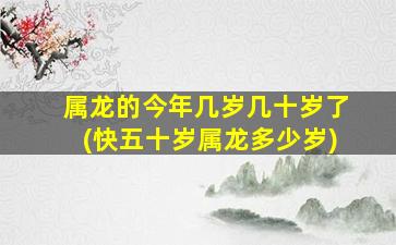 属龙的今年几岁几十岁了