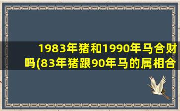 1983年猪和1990年马合财吗