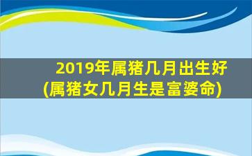 2019年属猪几月出生好(属猪