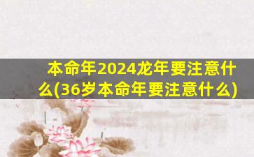 本命年2024龙年要注意什么