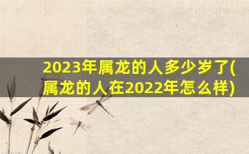 <strong>2023年属龙的人多少岁了</strong>