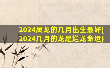 2024属龙的几月出生最好