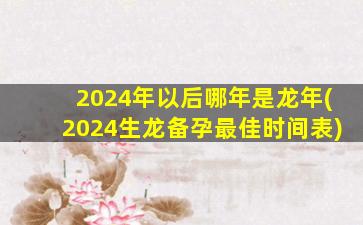 2024年以后哪年是龙年(