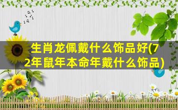 生肖龙佩戴什么饰品好(72年鼠年本命年戴什么饰品)