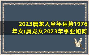 2023属龙人全年运势1976年女