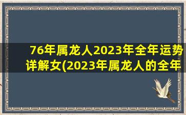 76年属龙人2023年全年运势详解女(2023年属龙人的全年运势女1976)