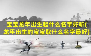 宝宝龙年出生起什么名字