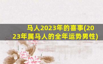 马人2023年的喜事(2023年属