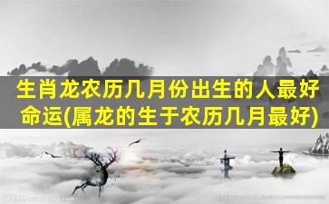 生肖龙农历几月份出生的