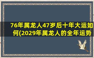 76年属龙人47岁后十年大