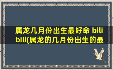 属龙几月份出生最好命 