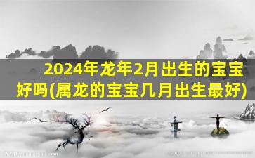 2024年龙年2月出生的宝宝好