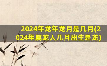 2024年龙年龙月是几月(