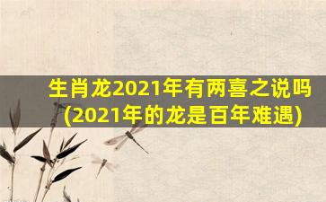 生肖龙2021年有两喜之说吗