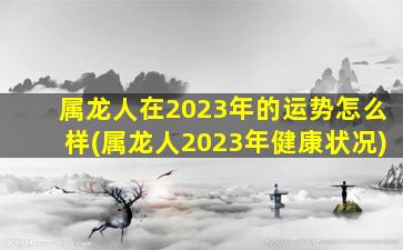 属龙人在2023年的运势怎么