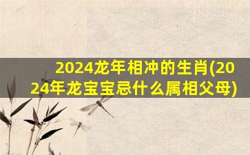 2024龙年相冲的生肖(202