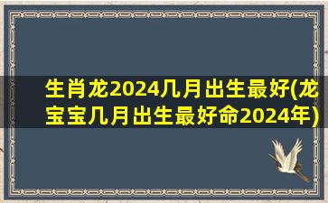 生肖龙2024几月出生最好