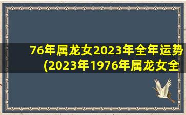 76年属龙女2023年全年运势(2023年1976年属龙女全年运势)