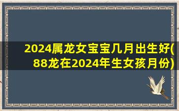 <strong>2024属龙女宝宝几月出生</strong>