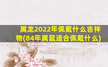 属龙2022年佩戴什么吉祥