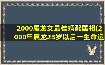 2000属龙女最佳婚配属相(2000年属龙23岁以后一生命运)