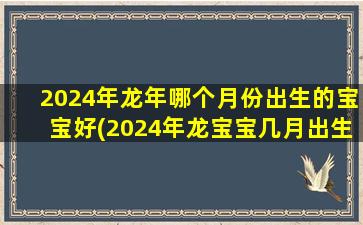 2024年龙年哪个月份出生