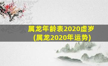 属龙年龄表2020虚岁(属龙