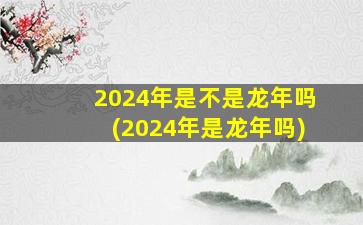 2024年是不是龙年吗(2024年