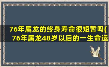 76年属龙的终身寿命很短暂吗(76年属龙48岁以后的一生命运)