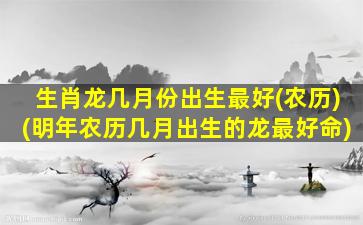 生肖龙几月份出生最好(农