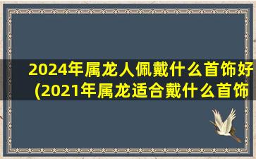 2024年属龙人佩戴什么首