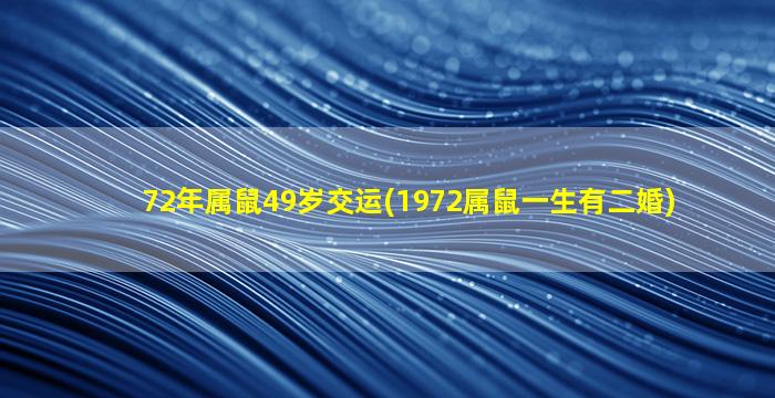 72年属鼠49岁交运(1972属鼠一生有二婚)