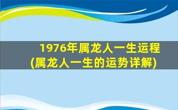 1976年属龙人一生运程(属龙