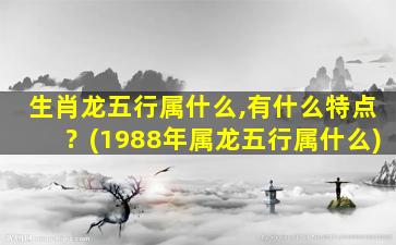 生肖龙五行属什么,有什