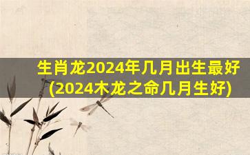 生肖龙2024年几月出生最