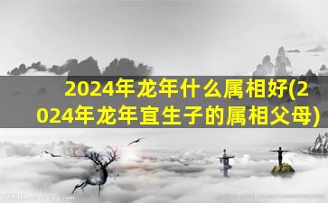 <strong>2024年龙年什么属相好(</strong>