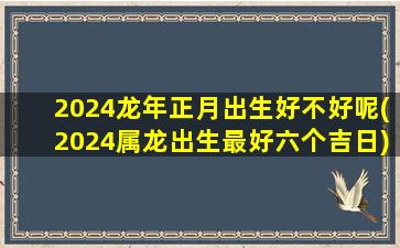 2024龙年正月出生好不好呢