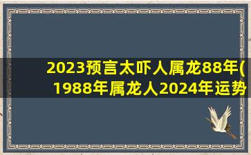 2023预言太吓人属龙88年