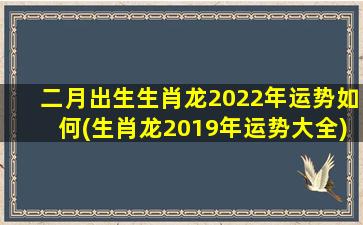 <strong>二月出生生肖龙2022年运</strong>