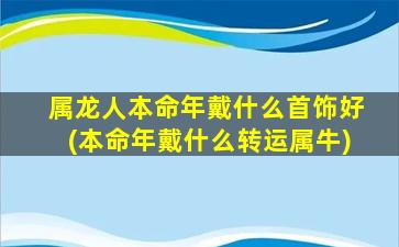 属龙人本命年戴什么首饰