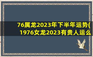 76属龙2023年下半年运势(