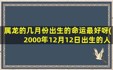 <strong>属龙的几月份出生的命运</strong>