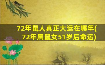 72年鼠人真正大运在哪年(72年属鼠女51岁后命运)