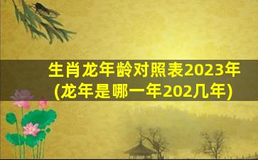 <strong>生肖龙年龄对照表2023年</strong>