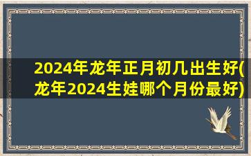 2024年龙年正月初几出生