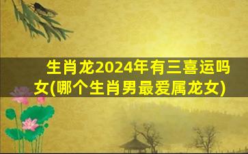 生肖龙2024年有三喜运吗