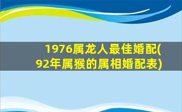 1976属龙人最佳婚配(92年属猴的属相婚配表)